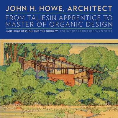 John H. Howe, Architect: From Taliesin Apprentice to Master of Organic Design - Hession, Jane King, and Quigley, Tim, and Pfeiffer, Bruce Brooks (Foreword by)