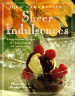 John Hadamuscin's Sheer Indulgences: Thoughts and Recipes for Savoring the Extravagances of Life