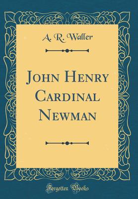 John Henry Cardinal Newman (Classic Reprint) - Waller, A R