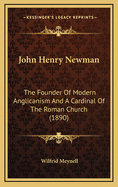 John Henry Newman: The Founder of Modern Anglicanism and a Cardinal of the Roman Church