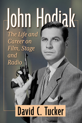 John Hodiak: The Life and Career on Film, Stage and Radio - Tucker, David C.