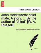 John Holdsworth: Chief Mate. a Story. ... by the Author of Jilted [W. A. Russell]. Vol. I