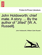 John Holdsworth: Chief Mate. a Story. ... by the Author of "Jilted" [W. A. Russell].