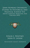 John Hopkins University Studies In Historical And Political Science V13: South Carolina, Maryland, And Virginia (1895) - Whitney, Edson L, and Latane, John H, and Hendren, Samuel Rivers