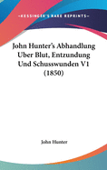 John Hunter's Abhandlung Uber Blut, Entzundung Und Schusswunden V1 (1850)