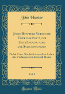 John Hunters Versuche ?Ber Das Blut, Die Entz?ndung Und Die Schu?wunden, Vol. 1: Nebst Einer Nachricht Von Dem Leben Des Verfassers Von Everard Home (Classic Reprint)