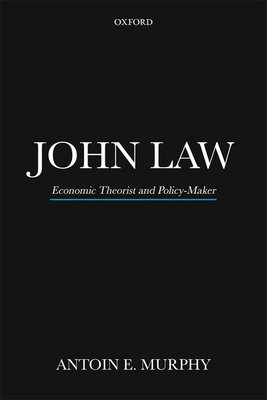John Law: Economic Theorist and Policy-Maker - Murphy, Antoin E.