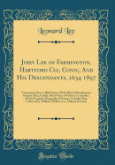 John Lee of Farmington, Hartford Co;, Conn;, And His Descendants, 1634 1897: Containing Over 4, 000 Names; With Much Miscellaneous History of the Family, Brief Notes of Other Lee Families of New England, Biographical Notices, Valuable Data Collected by Wi