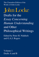 John Locke: Drafts for the Essay Concerning Human Understanding and Other Philosophical Writings: Volume I: Drafts A and B