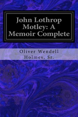 John Lothrop Motley: A Memoir Complete - Holmes, Sr Oliver Wendell