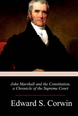 John Marshall and the Constitution, a Chronicle of the Supreme Court - Corwin, Edward S