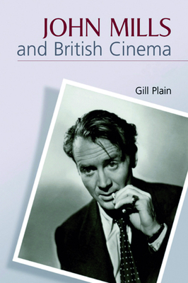 John Mills and British Cinema: Masculinity, Identity and Nation - Plain, Gill, Professor
