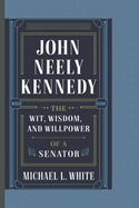 John Neely Kennedy: The Wit, Wisdom, and Willpower of a Senator