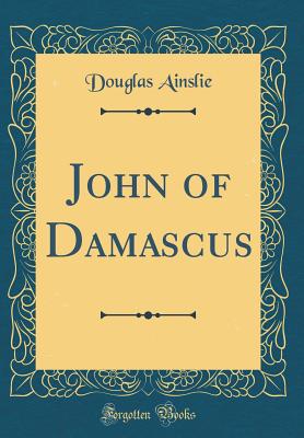 John of Damascus (Classic Reprint) - Ainslie, Douglas