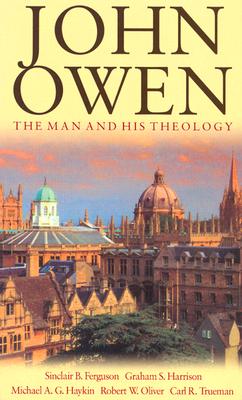 John Owen: The Man and His Theology - Oliver, Robert, and Ferguson, Sinclair, and Harrison, Graham