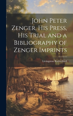 John Peter Zenger, his Press, his Trial and a Bibliography of Zenger Imprints - Rutherfurd, Livingston
