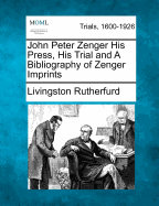 John Peter Zenger: His Press, His Trial and a Bibliography of Zenger Imprints