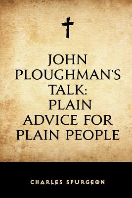 John Ploughman's Talk: Plain Advice for Plain People - Spurgeon, Charles