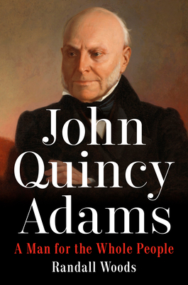 John Quincy Adams: A Man for the Whole People - Woods, Randall