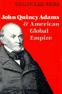 John Quincy Adams and American Global Empire - Weeks, William Earl