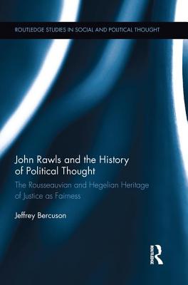 John Rawls and the History of Political Thought: The Rousseauvian and Hegelian Heritage of Justice as Fairness - Bercuson, Jeffrey