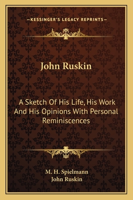 John Ruskin: A Sketch Of His Life, His Work And His Opinions With Personal Reminiscences - Spielmann, M H, and Ruskin, John