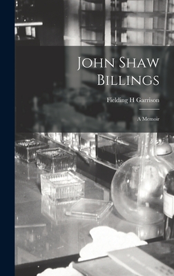 John Shaw Billings; a Memoir - Garrison, Fielding H