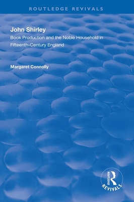 John Shirley: Book Production in the Noble Household in Fifteenth-century England - Connolly, Margaret