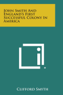 John Smith and England's First Successful Colony in America - Smyth, Clifford