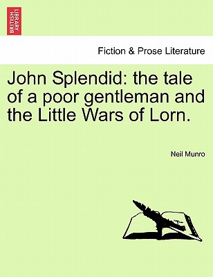 John Splendid: The Tale of a Poor Gentleman and the Little Wars of Lorn. - Munro, Neil