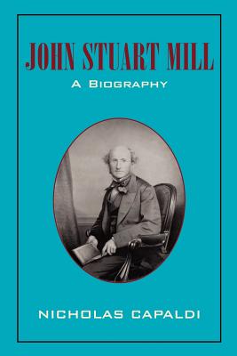 John Stuart Mill: A Biography - Capaldi, Nicholas