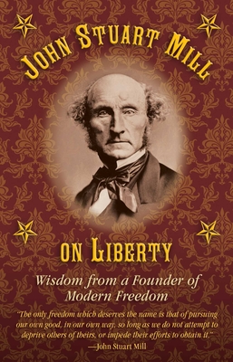 John Stuart Mill on Tyranny and Liberty: Wisdom from a Founder of Modern Freedom - Healy, Joseph B (Editor)