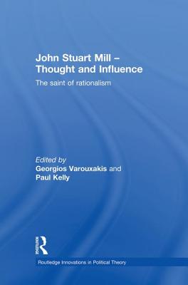 John Stuart Mill - Thought and Influence: The Saint of Rationalism - Varouxakis, Georgios (Editor), and Kelly, Paul (Editor)