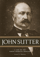 John Sutter: A Life on the North American Frontier