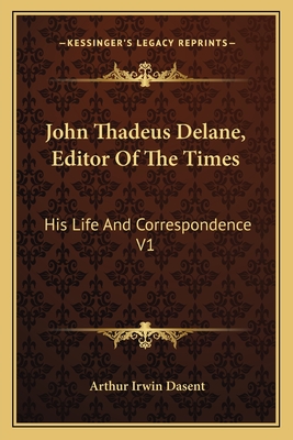 John Thadeus Delane, Editor Of The Times: His Life And Correspondence V1 - Dasent, Arthur Irwin