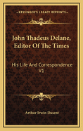 John Thadeus Delane, Editor of the Times: His Life and Correspondence V1