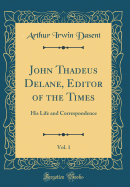 John Thadeus Delane, Editor of the Times, Vol. 1: His Life and Correspondence (Classic Reprint)