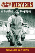 John Tortes ""Chief"" Meyers: A Baseball Biography