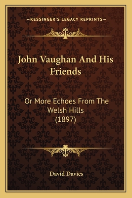 John Vaughan And His Friends: Or More Echoes From The Welsh Hills (1897) - Davies, David, PhD, Cpsych