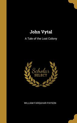 John Vytal: A Tale of the Lost Colony - Payson, William Farquhar