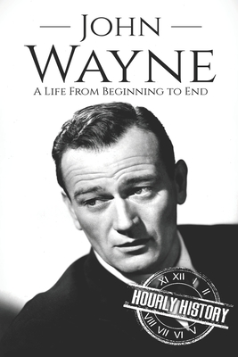 John Wayne: A Life From Beginning to End - History, Hourly