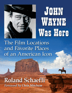 John Wayne Was Here: The Film Locations and Favorite Places of an American Icon