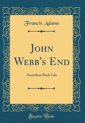 John Webb's End: Australian Bush Life (Classic Reprint) - Adams, Francis