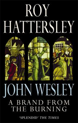 John Wesley: A Brand From The Burning: The Life of John Wesley - Hattersley, Roy