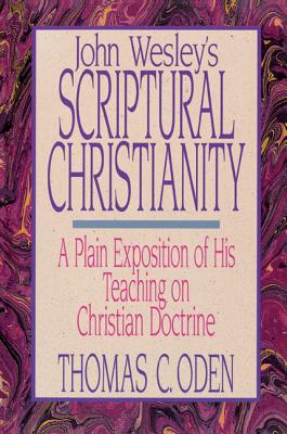 John Wesley's Scriptural Christianity: A Plain Exposition of His Teaching on Christian Doctrine - Oden, Thomas C, Dr.