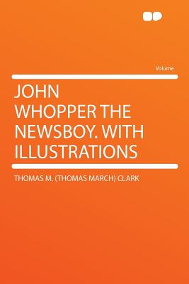 John Whopper the Newsboy. With Illustrations - Clark, Thomas March