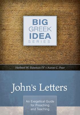 John's Letters: An Exegetical Guide for Preaching and Teaching - Bateman IV, Herbert W, and Peer, Aaron