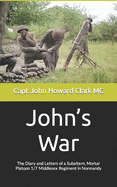 John's War: The Diary and Letters of a Subaltern, Mortar Platoon 1/7 Middlesex Regiment in Normandy
