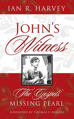 John's Witness: The Gospels' Missing Pearl - Harvey, Ian R, and Rogers, Thomas F (Foreword by)