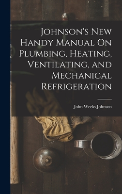 Johnson's New Handy Manual On Plumbing, Heating, Ventilating, and Mechanical Refrigeration - Johnson, John Weeks